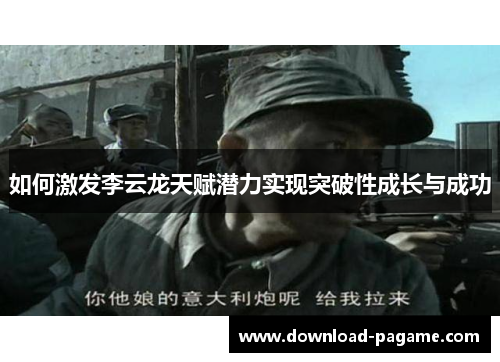 如何激发李云龙天赋潜力实现突破性成长与成功