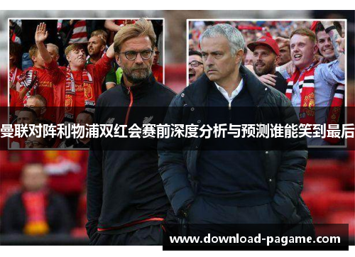 曼联对阵利物浦双红会赛前深度分析与预测谁能笑到最后