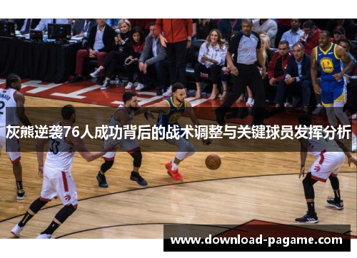 灰熊逆袭76人成功背后的战术调整与关键球员发挥分析