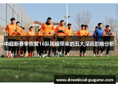 中超新赛季恢复16队规模带来的五大深远影响分析