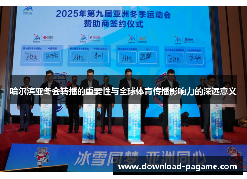 哈尔滨亚冬会转播的重要性与全球体育传播影响力的深远意义