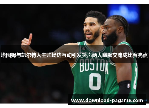 塔图姆与凯尔特人主帅场边互动引发笑声两人幽默交流成比赛亮点