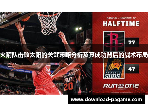 火箭队击败太阳的关键策略分析及其成功背后的战术布局