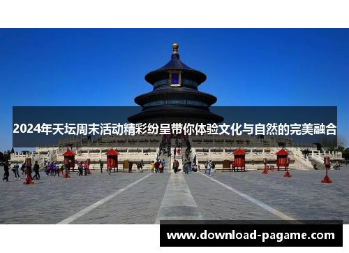 2024年天坛周末活动精彩纷呈带你体验文化与自然的完美融合