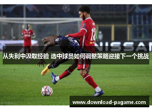 从失利中汲取经验 选中球员如何调整策略迎接下一个挑战