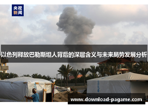 以色列释放巴勒斯坦人背后的深层含义与未来局势发展分析