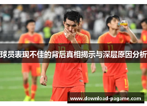 球员表现不佳的背后真相揭示与深层原因分析