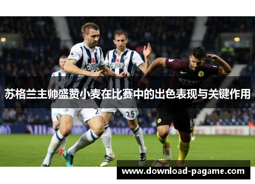 苏格兰主帅盛赞小麦在比赛中的出色表现与关键作用