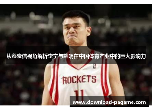 从蔡崇信视角解析李宁与姚明在中国体育产业中的巨大影响力
