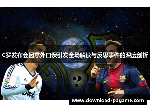C罗发布会因意外口误引发全场解读与反思事件的深度剖析