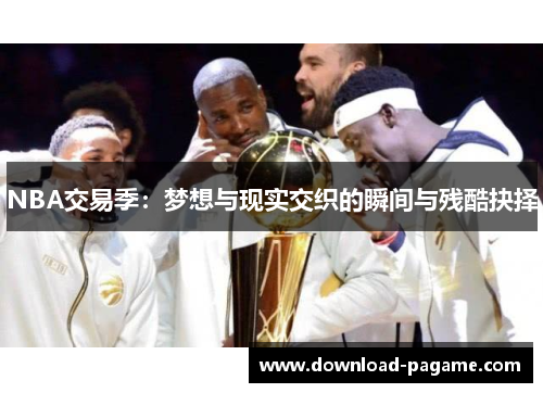 NBA交易季：梦想与现实交织的瞬间与残酷抉择