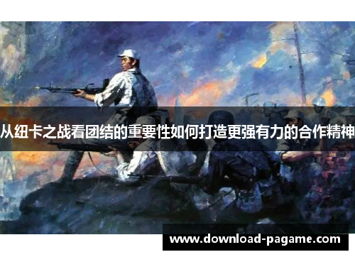 从纽卡之战看团结的重要性如何打造更强有力的合作精神