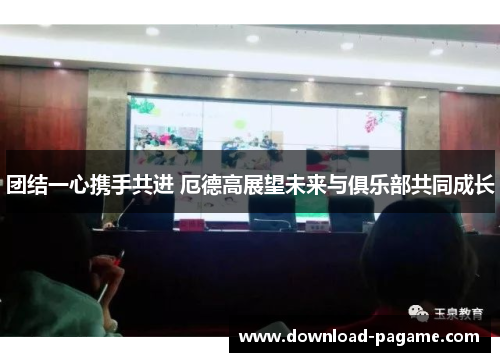 团结一心携手共进 厄德高展望未来与俱乐部共同成长
