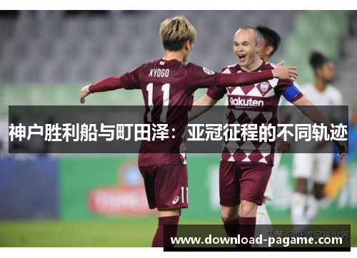 神户胜利船与町田泽：亚冠征程的不同轨迹