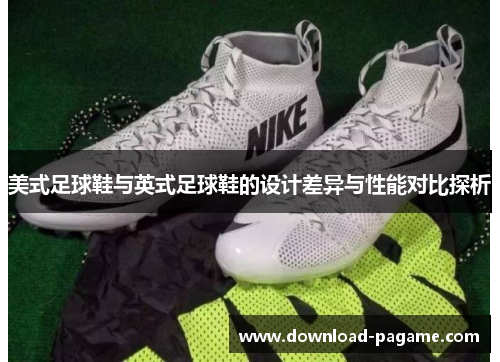美式足球鞋与英式足球鞋的设计差异与性能对比探析