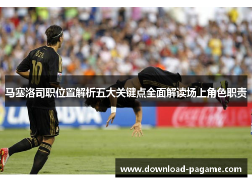 马塞洛司职位置解析五大关键点全面解读场上角色职责