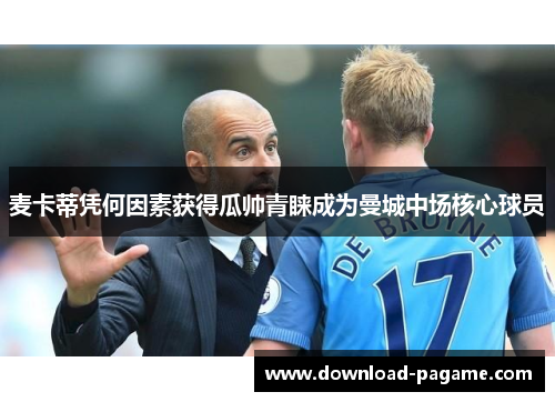 麦卡蒂凭何因素获得瓜帅青睐成为曼城中场核心球员