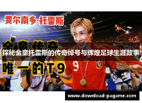 探秘金童托雷斯的传奇绰号与辉煌足球生涯故事 探秘金童托雷斯的传奇绰号与辉煌足球生涯故事