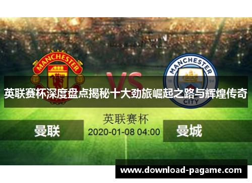 英联赛杯深度盘点揭秘十大劲旅崛起之路与辉煌传奇 英联赛杯深度盘点揭秘十大劲旅崛起之路与辉煌传奇