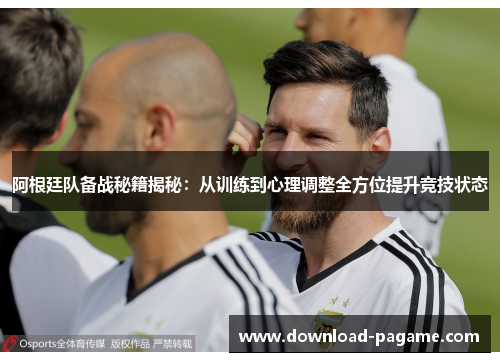 阿根廷队备战秘籍揭秘：从训练到心理调整全方位提升竞技状态