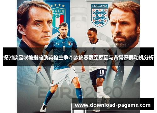 探讨欧足联被指暗助英格兰争夺欧锦赛冠军原因与背景深层动机分析