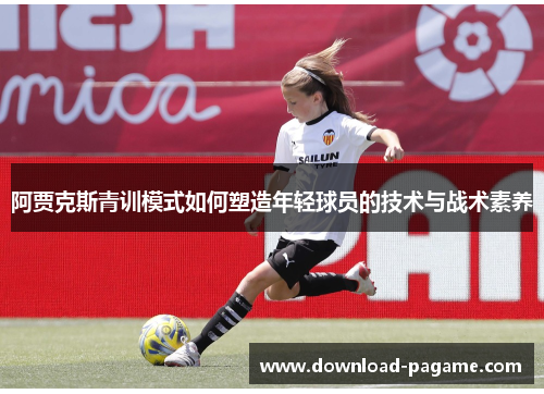 阿贾克斯青训模式如何塑造年轻球员的技术与战术素养