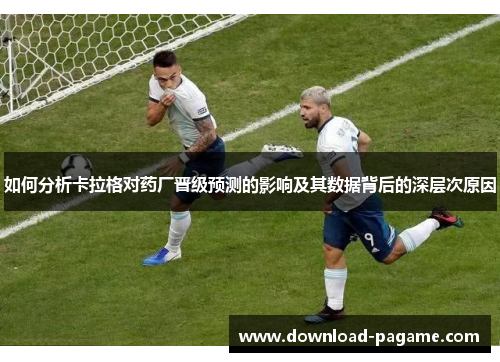 如何分析卡拉格对药厂晋级预测的影响及其数据背后的深层次原因