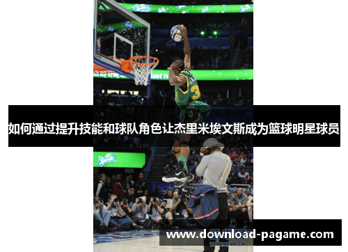 如何通过提升技能和球队角色让杰里米埃文斯成为篮球明星球员