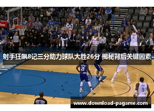 射手狂飙8记三分助力球队大胜26分 揭秘背后关键因素 射手狂飙8记三分助力球队大胜26分 揭秘背后关键因素