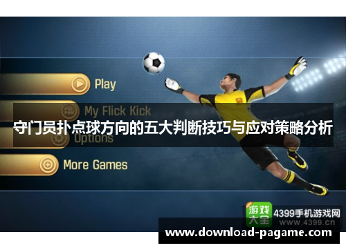 守门员扑点球方向的五大判断技巧与应对策略分析 守门员扑点球方向的五大判断技巧与应对策略分析