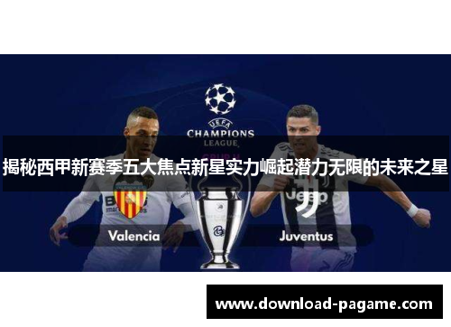揭秘西甲新赛季五大焦点新星实力崛起潜力无限的未来之星