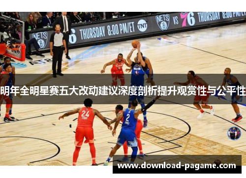 明年全明星赛五大改动建议深度剖析提升观赏性与公平性 明年全明星赛五大改动建议深度剖析提升观赏性与公平性