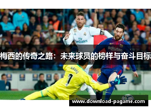 梅西的传奇之路：未来球员的榜样与奋斗目标