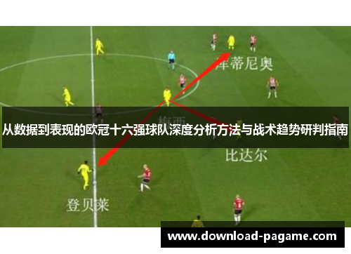 从数据到表现的欧冠十六强球队深度分析方法与战术趋势研判指南