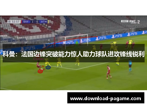 科曼：法国边锋突破能力惊人助力球队进攻锋线锐利