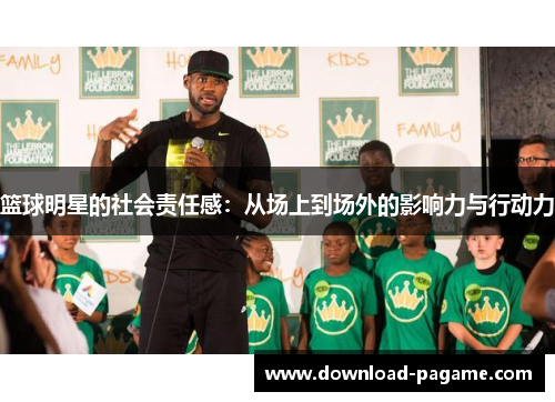 篮球明星的社会责任感:从场上到场外的影响力与行动力 篮球明星的社会责任感:从场上到场外的影响力与行动力