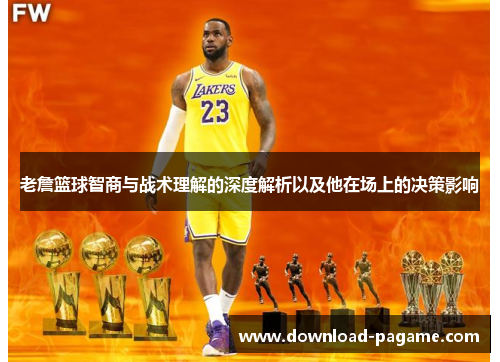 老詹篮球智商与战术理解的深度解析以及他在场上的决策影响