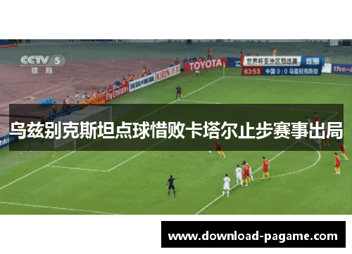 乌兹别克斯坦点球惜败卡塔尔止步赛事出局