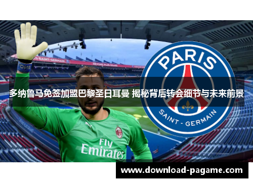 多纳鲁马免签加盟巴黎圣日耳曼 揭秘背后转会细节与未来前景 多纳鲁马免签加盟巴黎圣日耳曼 揭秘背后转会细节与未来前景