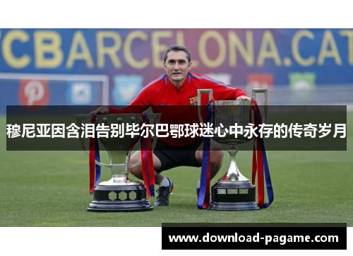 穆尼亚因含泪告别毕尔巴鄂球迷心中永存的传奇岁月