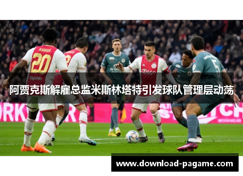 阿贾克斯解雇总监米斯林塔特引发球队管理层动荡