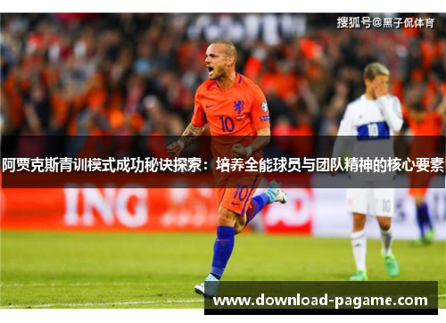 阿贾克斯青训模式成功秘诀探索：培养全能球员与团队精神的核心要素