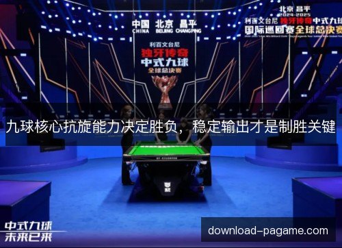 九球核心抗旋能力决定胜负，稳定输出才是制胜关键
