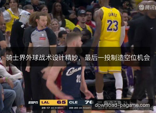 骑士界外球战术设计精妙，最后一投制造空位机会