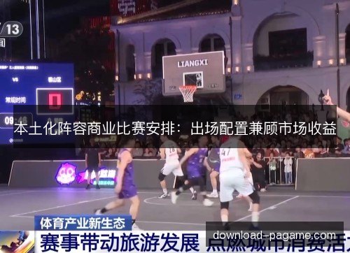 本土化阵容商业比赛安排：出场配置兼顾市场收益